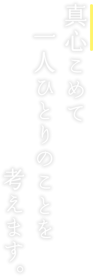 真心こめて一人ひとりのことを考えます。